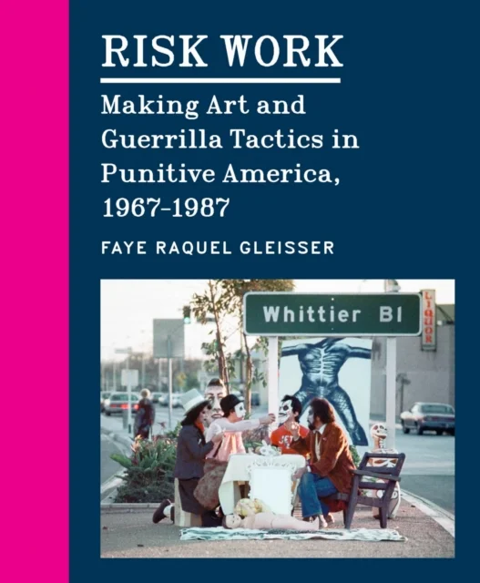 Risk Work – Making Art and Guerrilla Tactics in Punitive America, 1967–1987