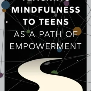 Teaching Mindfulness to Teens as a Path of Empowerment Teaching Mindfulness to Teens as a Path of Empowerment