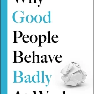 Why Good People Behave Badly at Work Why Good People Behave Badly at Work
