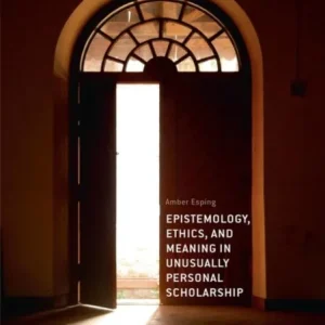 Epistemology, Ethics, and Meaning in Unusually Personal Scholarship Epistemology, Ethics, and Meaning in Unusually Personal Scholarship