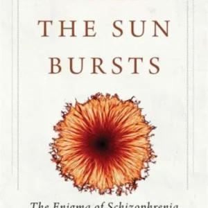 When the Sun Bursts – The Enigma of Schizophrenia When the Sun Bursts – The Enigma of Schizophrenia