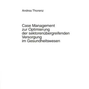 Case Management zur Optimierung der sektorenuebergreifenden Versorgung im Gesundheitswesen Case Management zur Optimierung der sektorenuebergreifenden Versorgung im Gesundheitswesen
