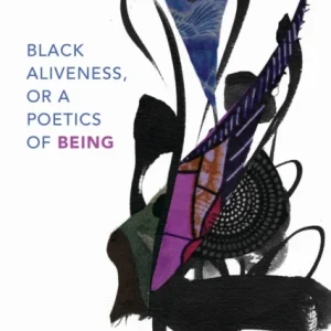 Black Aliveness, or a Poetics of Being Black Aliveness, or a Poetics of Being