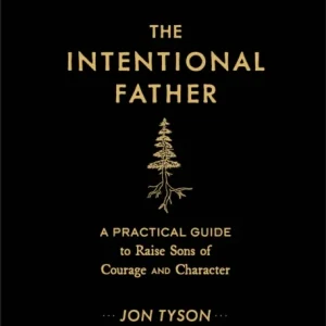 The Intentional Father ¿ A Practical Guide to Raise Sons of Courage and Character The Intentional Father ¿ A Practical Guide to Raise Sons of Courage and Character