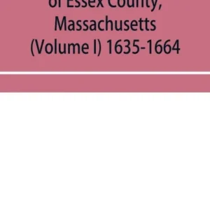 The probate records of Essex County, Massachusetts (Volume I) 1635-1664 The probate records of Essex County, Massachusetts (Volume I) 1635-1664