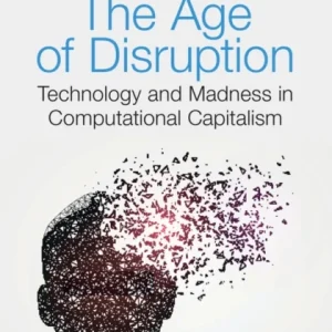 The Age of Disruption – Technology and Madness in Computational Capitalism The Age of Disruption – Technology and Madness in Computational Capitalism