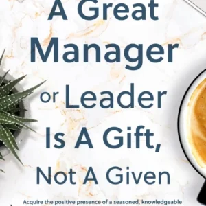 Being a Great Manager or Leader Is a Gift, Not a Given