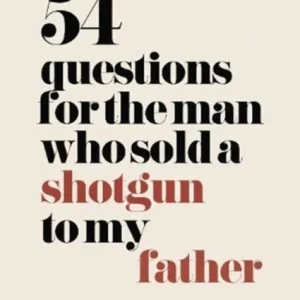 54 Questions for the Man Who Sold a Shotgun to My Father 54 Questions for the Man Who Sold a Shotgun to My Father