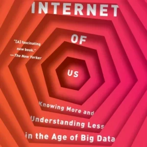 The Internet of Us – Knowing More and Understanding Less in the Age of Big Data The Internet of Us – Knowing More and Understanding Less in the Age of Big Data