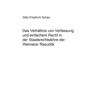 Das Verhaeltnis von Verfassung und einfachem Recht in der Staatsrechtslehre der Weimarer Republik
