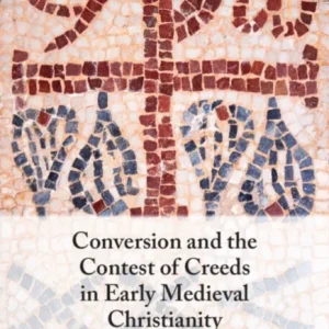 Conversion and the Contest of Creeds in Early Medieval Christianity
