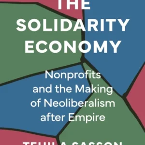 The Solidarity Economy – Nonprofits and the Making of Neoliberalism after Empire The Solidarity Economy – Nonprofits and the Making of Neoliberalism after Empire