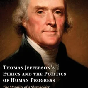 Thomas Jefferson»s Ethics and the Politics of Human Progress Thomas Jefferson»s Ethics and the Politics of Human Progress