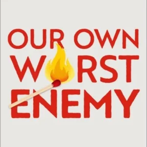 Our Own Worst Enemy