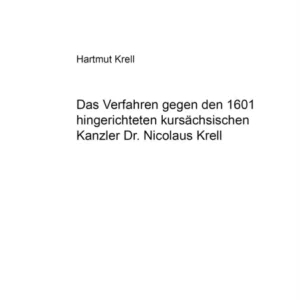 Das Verfahren gegen den 1601 hingerichteten kursaechsischen Kanzler Dr. Nicolaus Krell