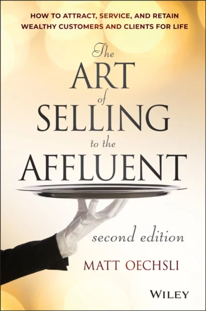 The Art of Selling to the Affluent, 2nd Edition – How to Attract, Service, and Retain Wealthy Customers and Clients for Life