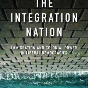 The Integration Nation – Immigration and Colonial Power in Liberal Democracies The Integration Nation – Immigration and Colonial Power in Liberal Democracies
