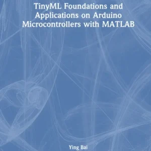 TinyML Foundations and Applications on Arduino Microcontrollers with MATLAB TinyML Foundations and Applications on Arduino Microcontrollers with MATLAB