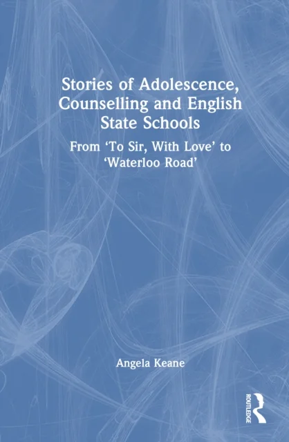 Stories of Adolescence, Counselling and English State Schools From To Sir, with Love to Waterloo Road