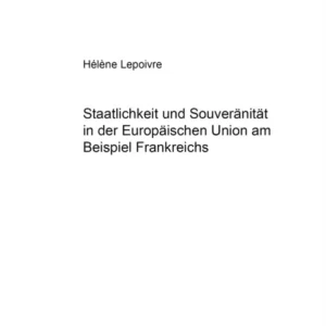 Staatlichkeit und Souveraenitaet in der Europaeischen Union am Beispiel Frankreichs Staatlichkeit und Souveraenitaet in der Europaeischen Union am Beispiel Frankreichs