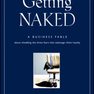 Getting Naked – A Business Fable About Shedding the Three Fears That Sabotage Client Loyalty Getting Naked – A Business Fable About Shedding the Three Fears That Sabotage Client Loyalty