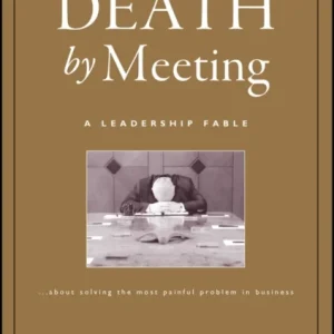 Death by Meeting – A Leadership Fable About Solving the Most Painful Problem in Business Death by Meeting – A Leadership Fable About Solving the Most Painful Problem in Business
