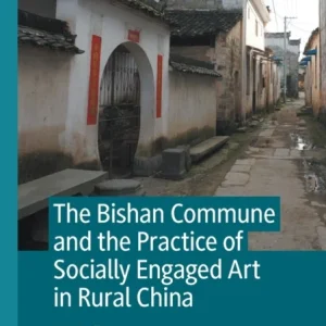 The Bishan Commune and the Practice of Socially Engaged Art in Rural China The Bishan Commune and the Practice of Socially Engaged Art in Rural China