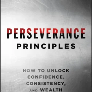 Perseverance Principles: How to Unlock Confidence, Consistency, and Wealth Under Pressure