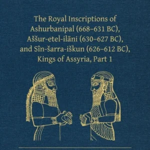 The Royal Inscriptions of Ashurbanipal (668–631 BC), Assur-etel-ilani (630–627 BC), and Sin-sarra-iskun (626–612 BC), Kings of Assyria, Part 1 The Royal Inscriptions of Ashurbanipal (668–631 BC), Assur-etel-ilani (630–627 BC), and Sin-sarra-iskun (626–612 BC), Kings of Assyria, Part 1