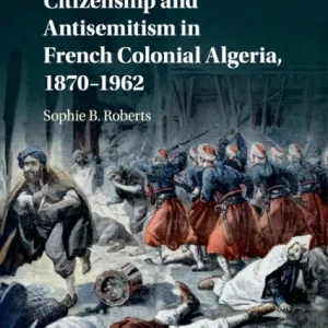 Citizenship and Antisemitism in French Colonial Algeria, 1870–1962