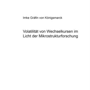 Volatilitaet von Wechselkursen im Licht der Mikrostrukturforschung Volatilitaet von Wechselkursen im Licht der Mikrostrukturforschung