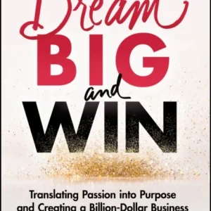 Dream Big and Win – Translating Passion into Purpose and Creating a Billion–Dollar Business Dream Big and Win – Translating Passion into Purpose and Creating a Billion–Dollar Business