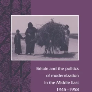 Britain and the Politics of Modernization in the Middle East, 1945–1958 Britain and the Politics of Modernization in the Middle East, 1945–1958