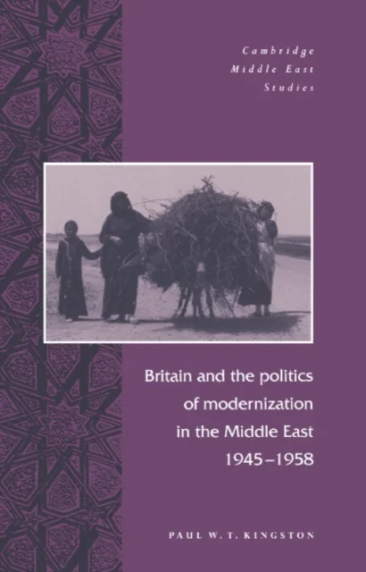 Britain and the Politics of Modernization in the Middle East, 1945–1958