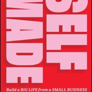 Self–Made – Build a Big Life from a Small Business Self–Made – Build a Big Life from a Small Business