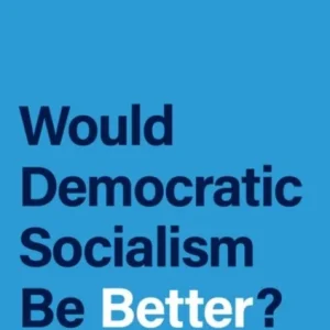 Would Democratic Socialism Be Better? Would Democratic Socialism Be Better?