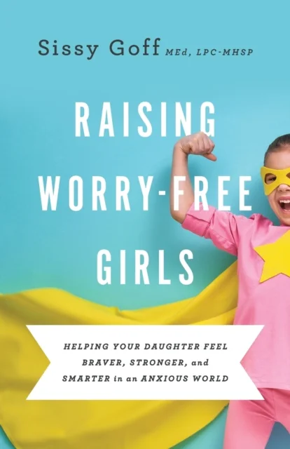 Raising Worry¿Free Girls ¿ Helping Your Daughter Feel Braver, Stronger, and Smarter in an Anxious Wo