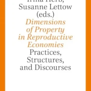 Dimensions of Property in Reproductive Economies – Practices, Structures, and Discourses Dimensions of Property in Reproductive Economies – Practices, Structures, and Discourses