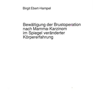 Bewaeltigung der Brustoperation nach Mamma-Karzinom im Spiegel veraenderter Koerpererfahrung Bewaeltigung der Brustoperation nach Mamma-Karzinom im Spiegel veraenderter Koerpererfahrung