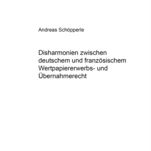 Disharmonien zwischen deutschem und franzoesischem Wertpapiererwerbs- und Uebernahmerecht Disharmonien zwischen deutschem und franzoesischem Wertpapiererwerbs- und Uebernahmerecht
