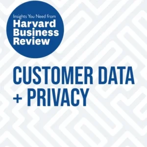 Customer Data and Privacy: The Insights You Need from Harvard Business Review Customer Data and Privacy: The Insights You Need from Harvard Business Review